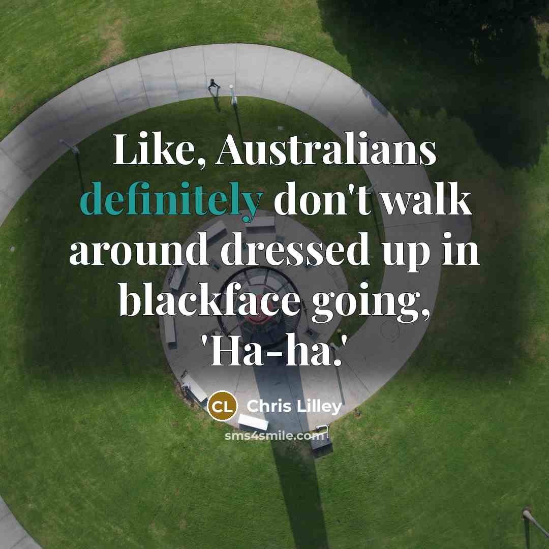 “Like, Australians definitely don't walk around dressed up in blackface going, 'Ha-ha.'” quote by Chris Lilley