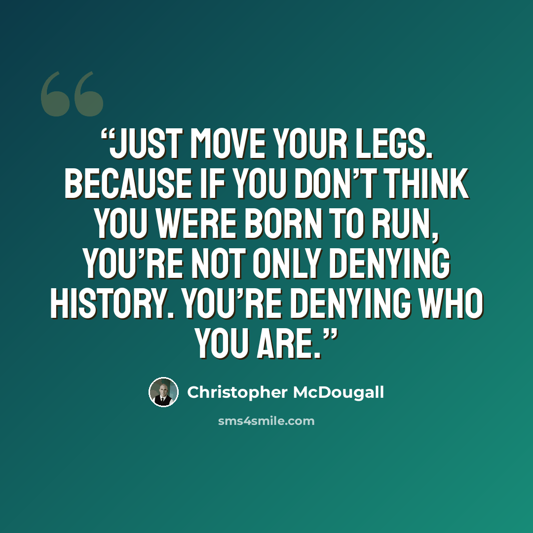 “Just move your legs. Because if you don’t think you were born to run, you’re not only denying history. You’re denying who you are.” quote by Christopher McDougall