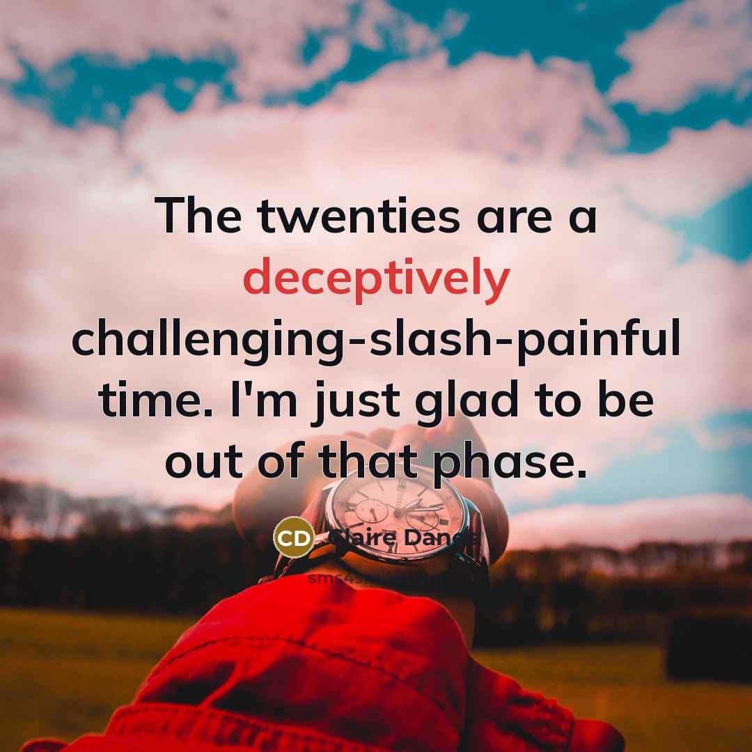 “The twenties are a deceptively challenging-slash-painful time. I'm just glad to be out of that phase.” quote by Claire Danes