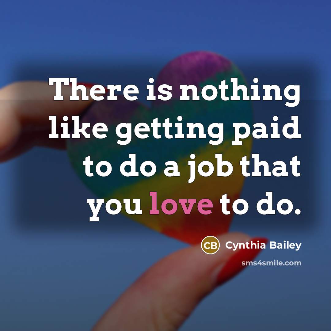 “There is nothing like getting paid to do a job that you love to do.” quote by Cynthia Bailey