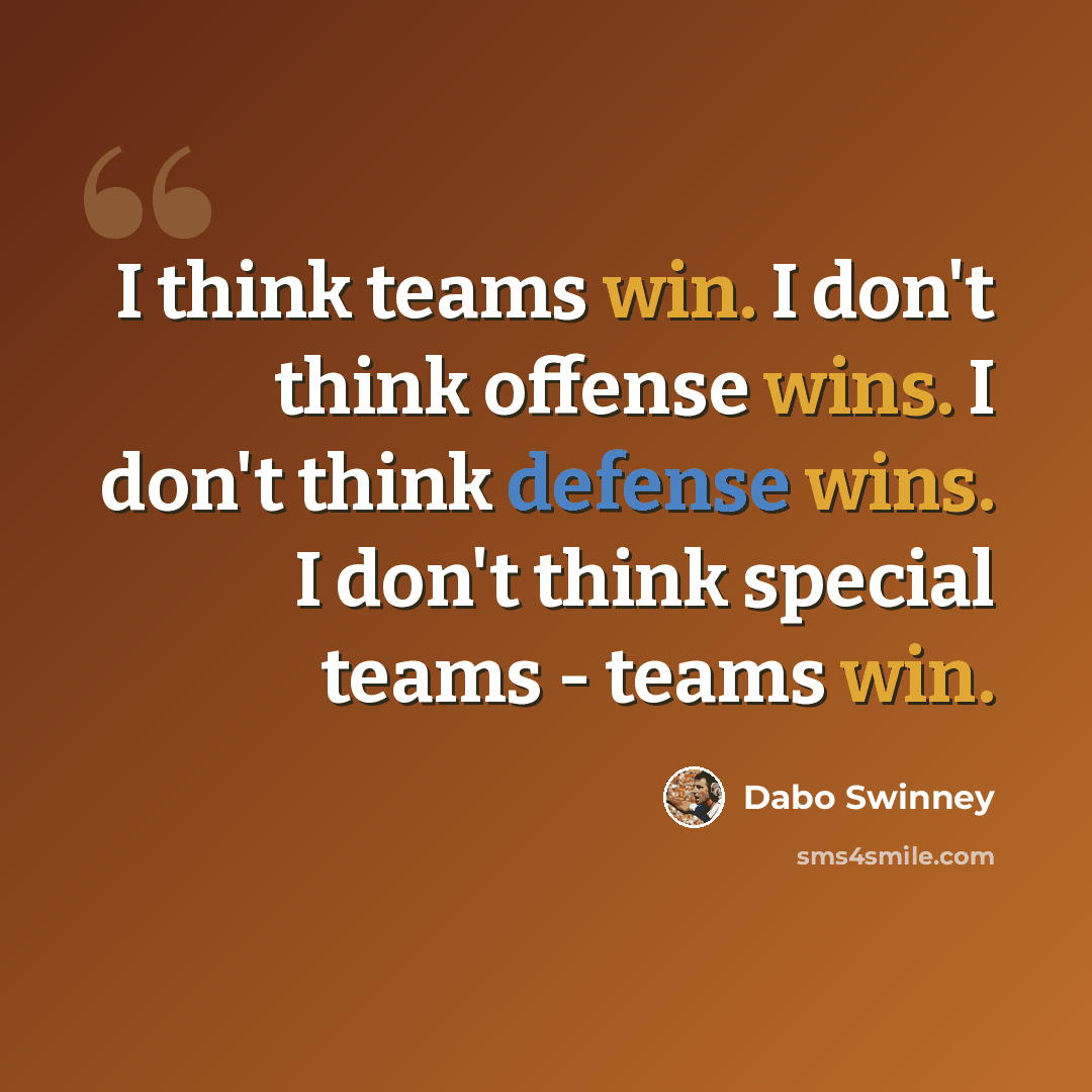 “I think teams win. I don't think offense wins. I don't think defense wins. I don't think special teams - teams win.” quote by Dabo Swinney