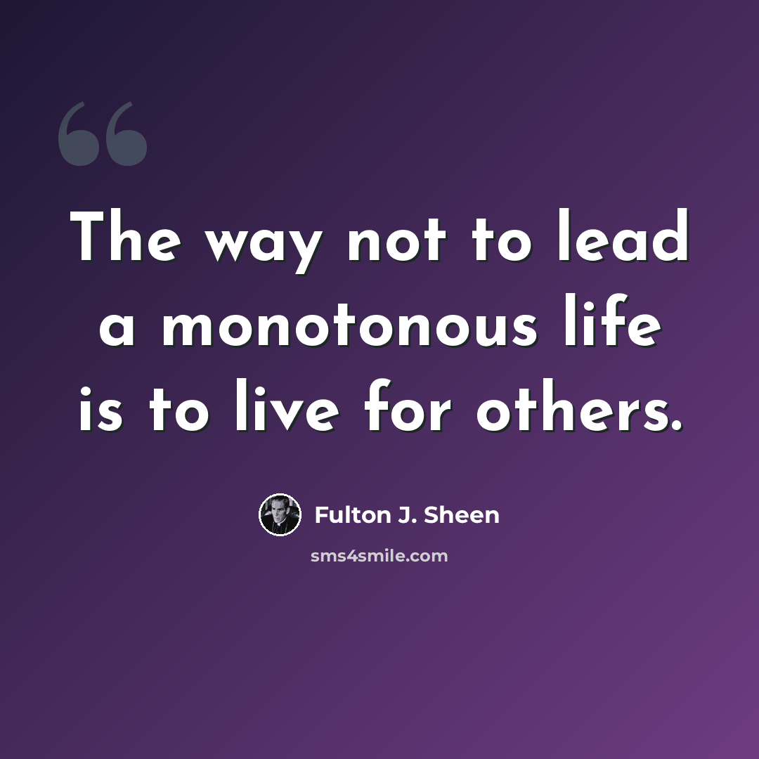 “The way not to lead a monotonous life is to live for others.” quote by Fulton J. Sheen