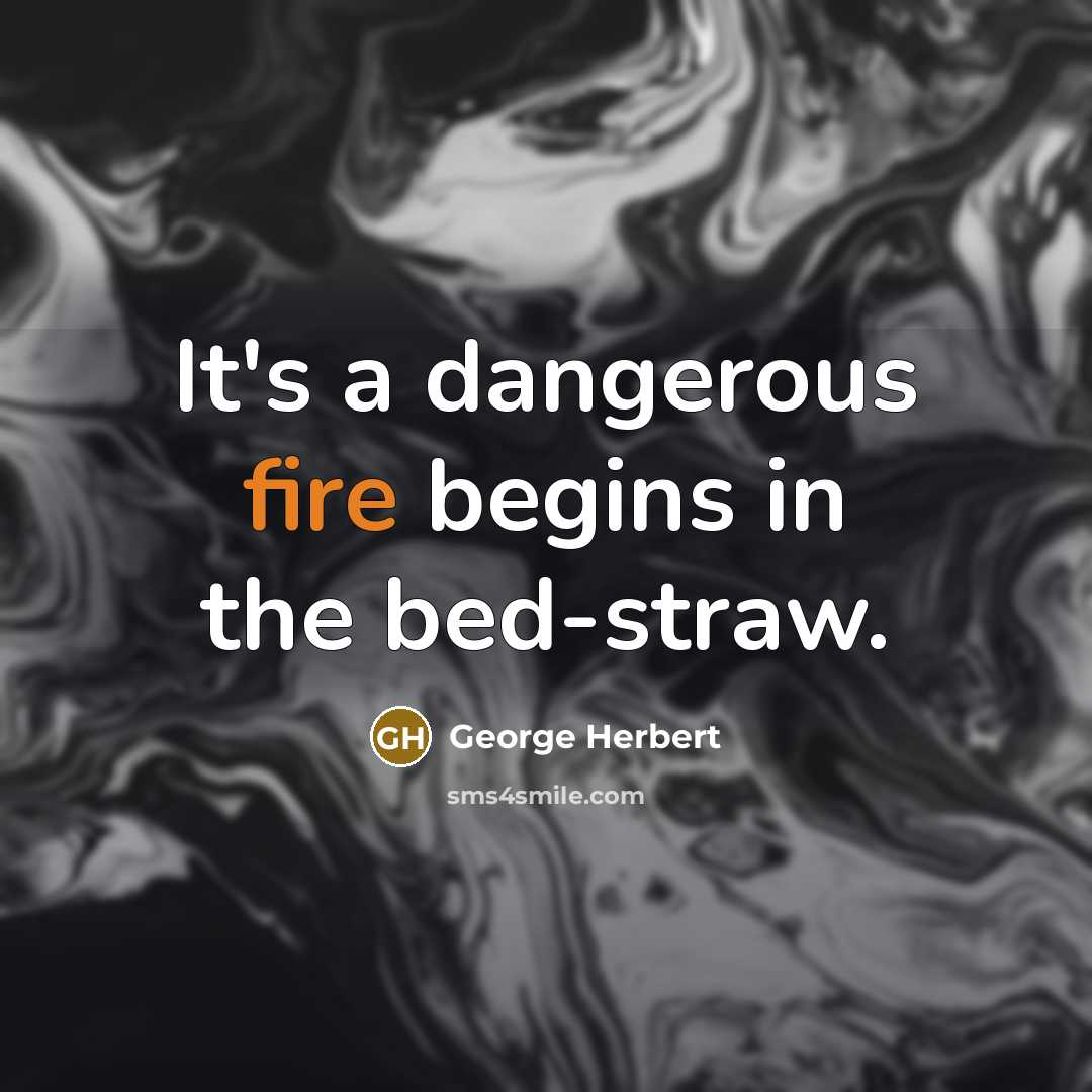 “It's a dangerous fire begins in the bed-straw.” quote by George Herbert