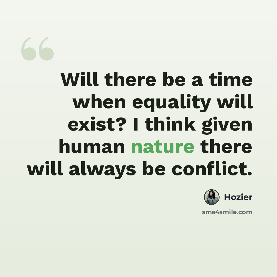 “Will there be a time when equality will exist? I think given human nature there will always be conflict.” quote by Hozier