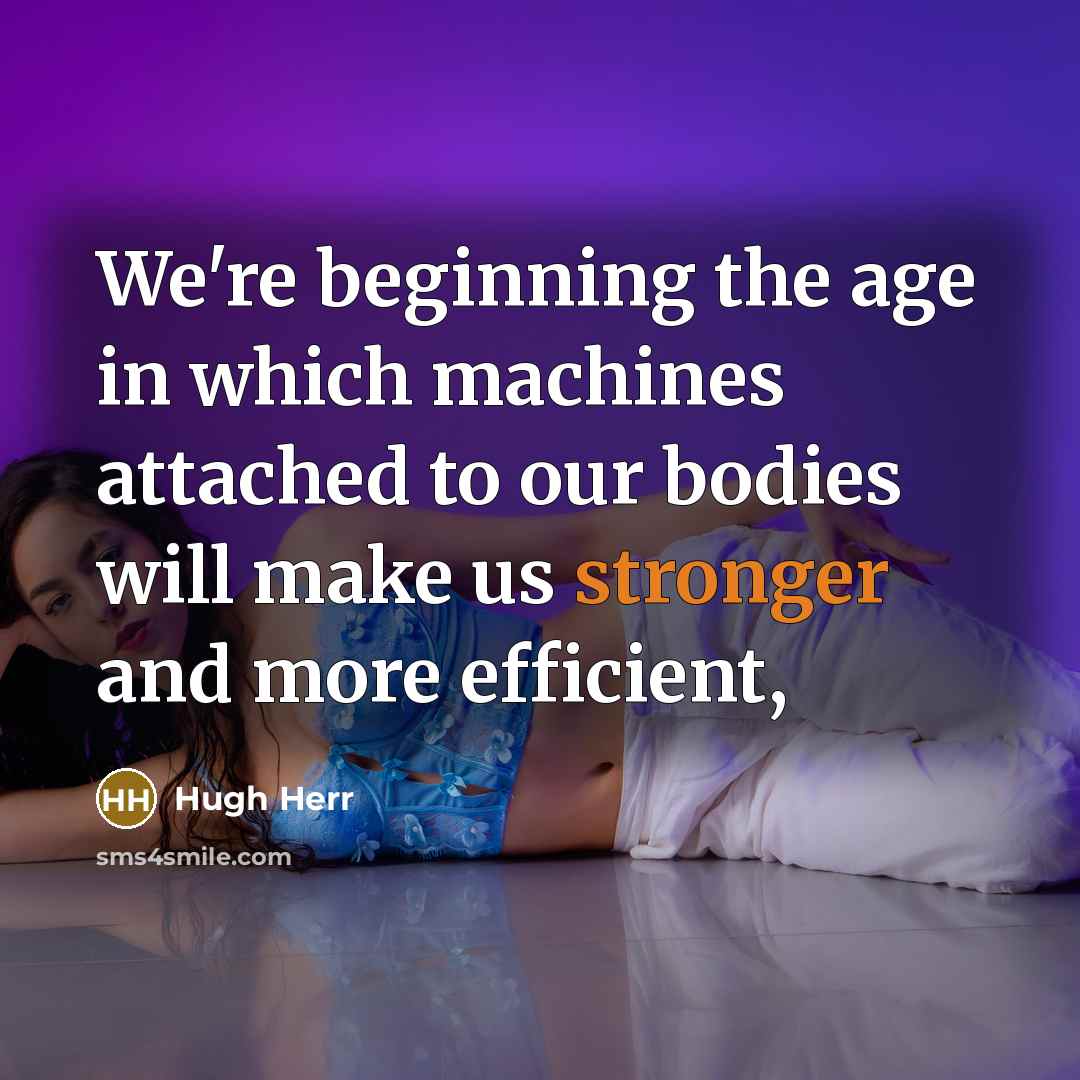 “We're beginning the age in which machines attached to our bodies will make us stronger and more efficient,” quote by Hugh Herr