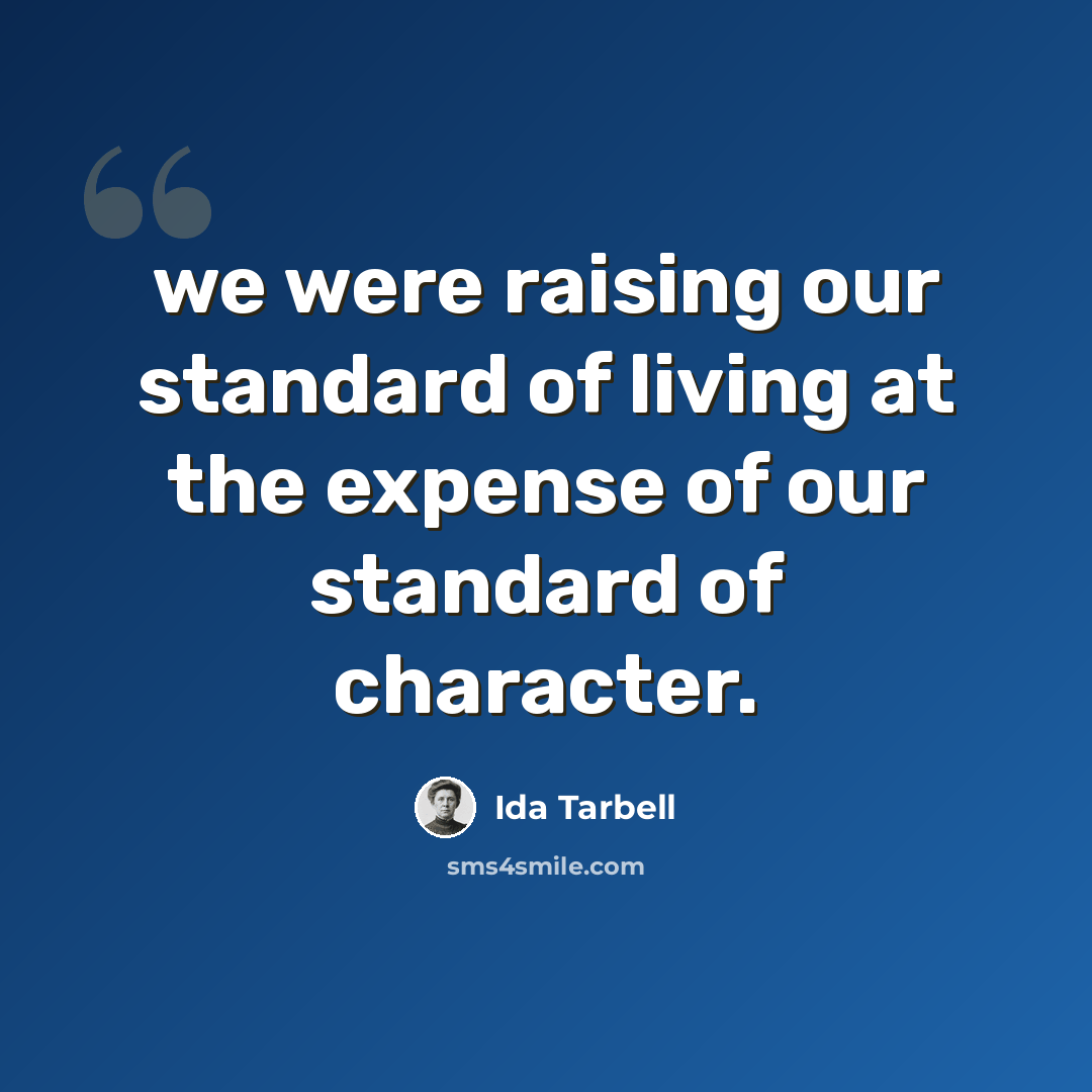 “we were raising our standard of living at the expense of our standard of character.” quote by Ida Tarbell