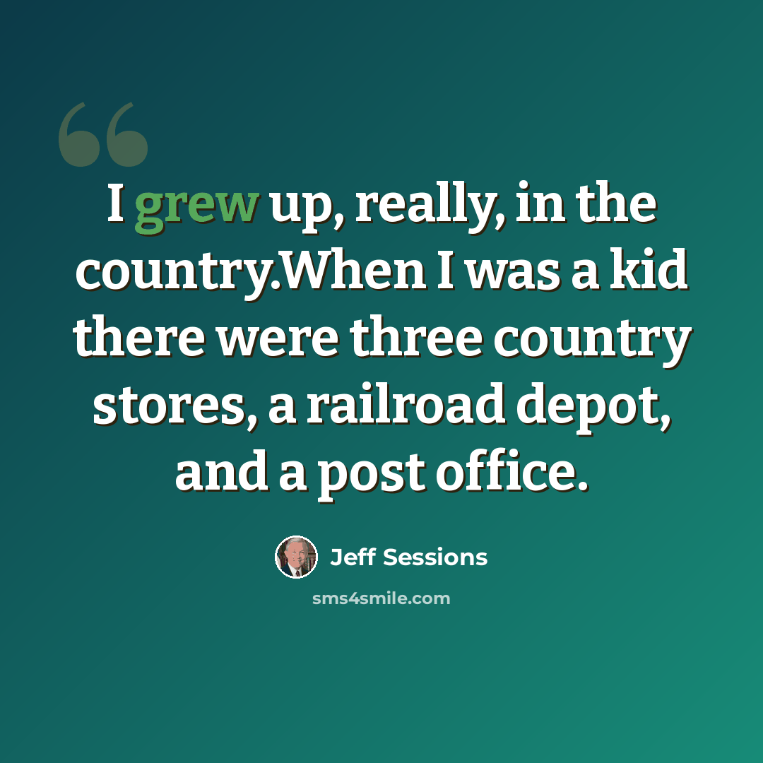 “I grew up, really, in the country.When I was a kid there were three country stores, a railroad depot, and a post office.” quote by Jeff Sessions