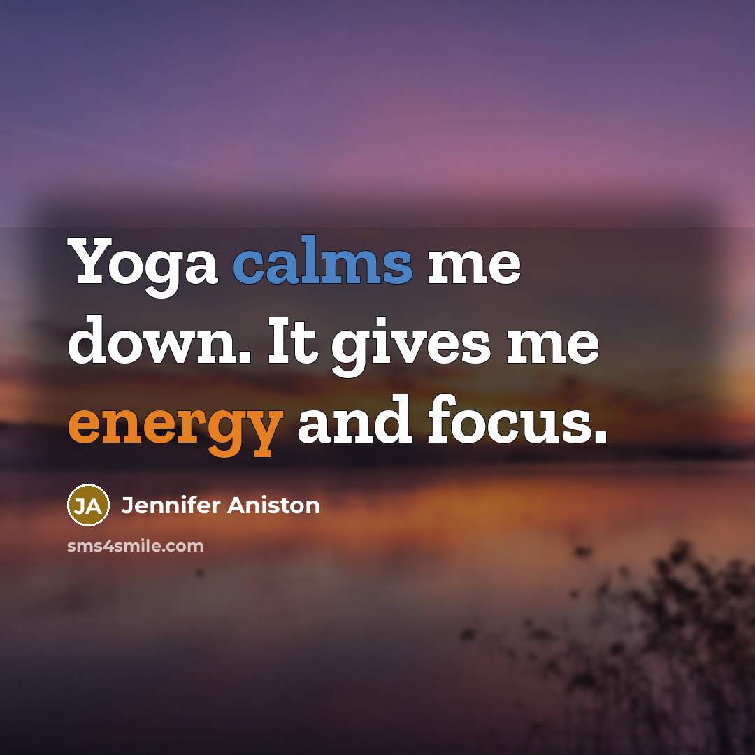 “Yoga calms me down. It gives me energy and focus.” quote by Jennifer Aniston