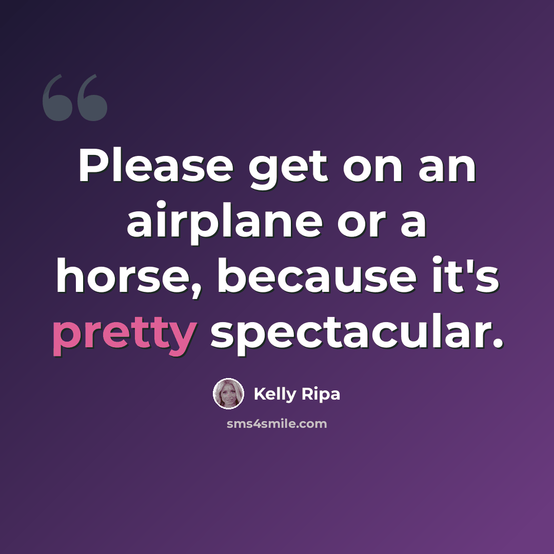 “Please get on an airplane or a horse, because it's pretty spectacular.” quote by Kelly Ripa