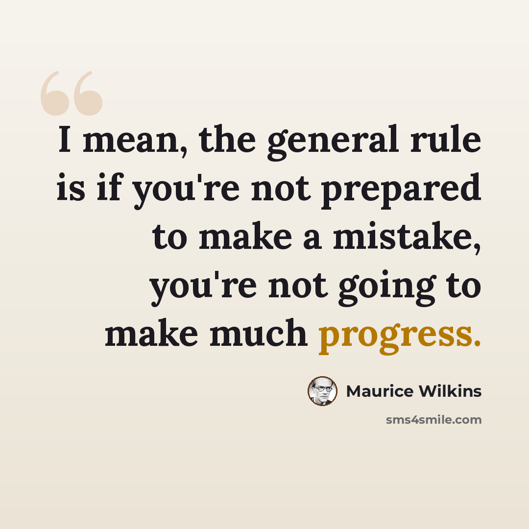 “I mean, the general rule is if you're not prepared to make a mistake, you're not going to make much progress.” quote by Maurice Wilkins