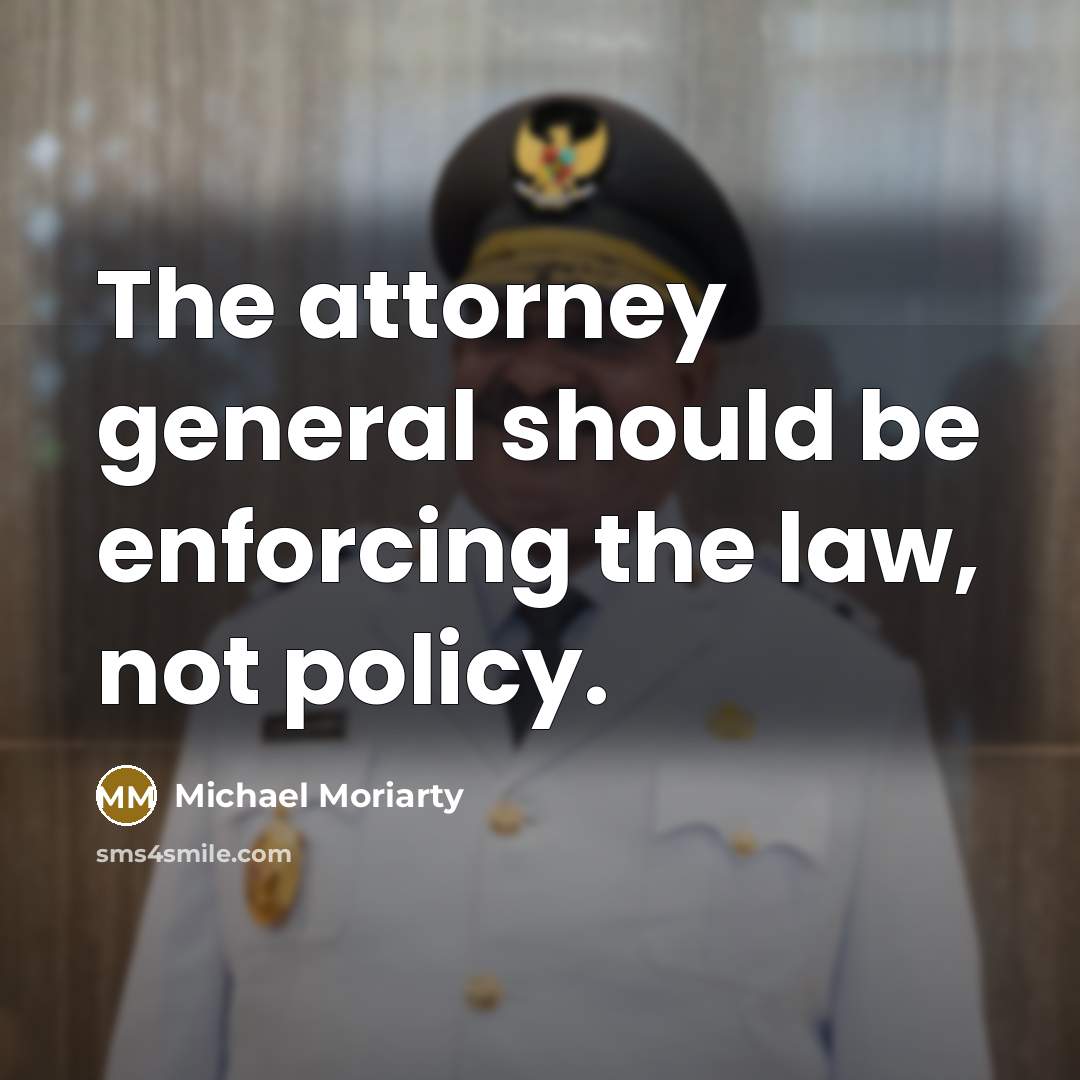 “The attorney general should be enforcing the law, not policy.” quote by Michael Moriarty