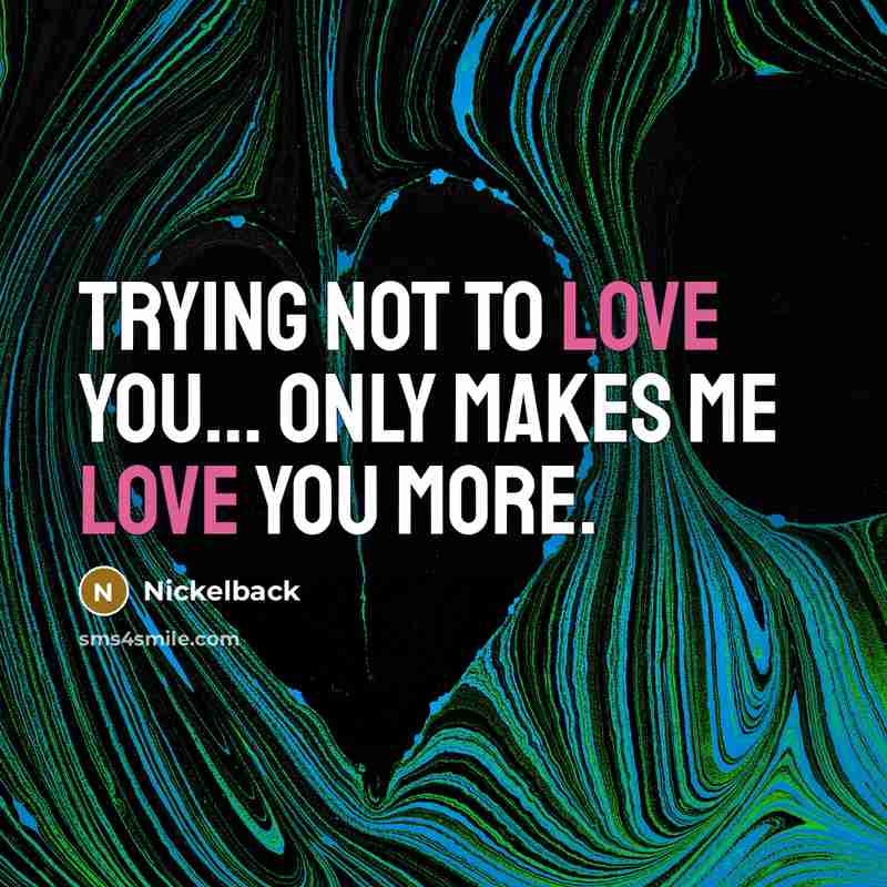“Trying not to love you... only makes me love you more.” quote by Nickelback