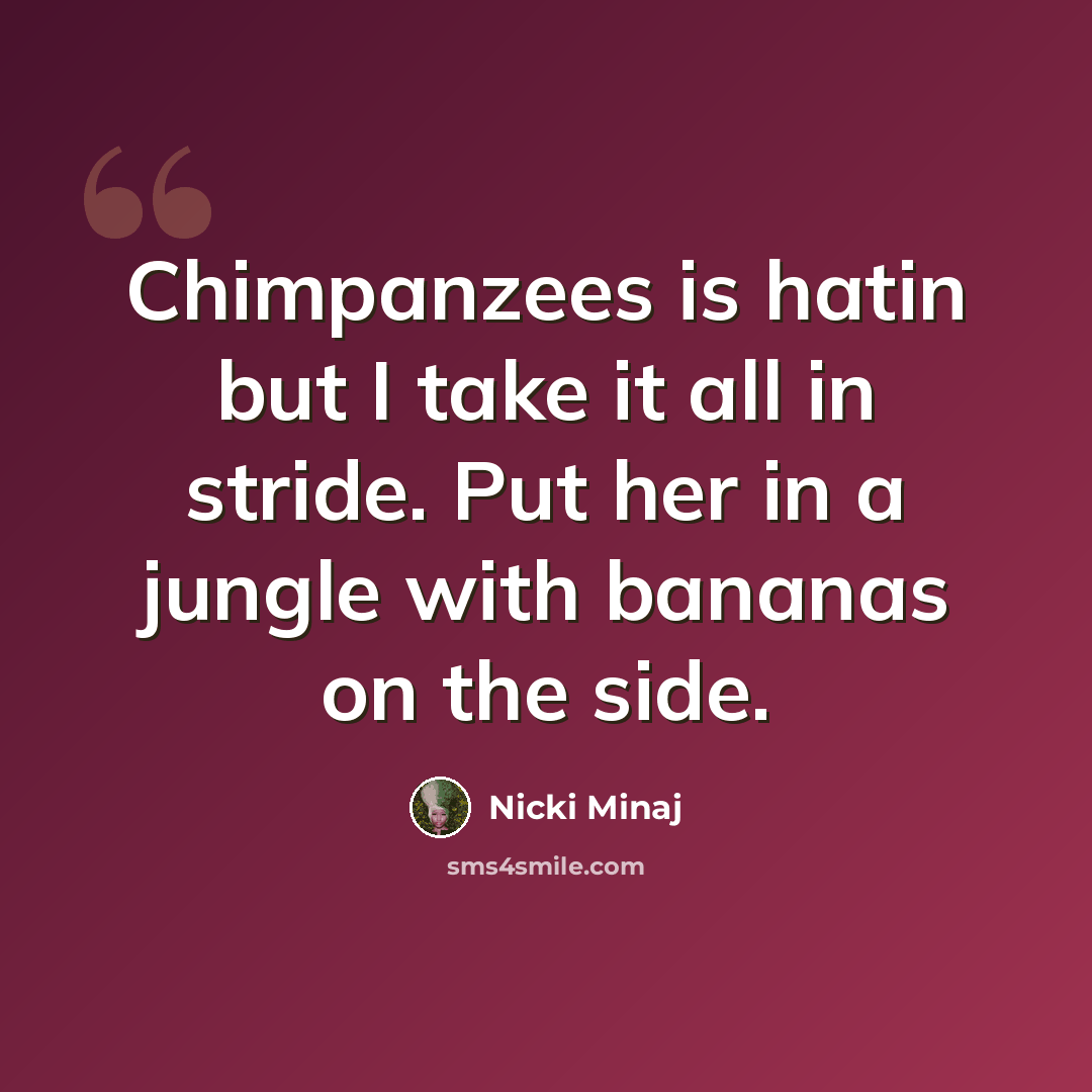 “Chimpanzees is hatin but I take it all in stride. Put her in a jungle with bananas on the side.” quote by Nicki Minaj