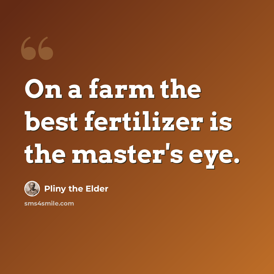 “On a farm the best fertilizer is the master's eye.” quote by Pliny the Elder