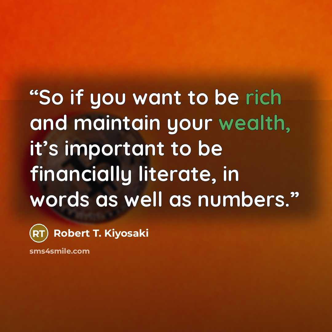 “So if you want to be rich and maintain your wealth, it’s important to be financially literate, in words as well as numbers.” quote by Robert T. Kiyosaki