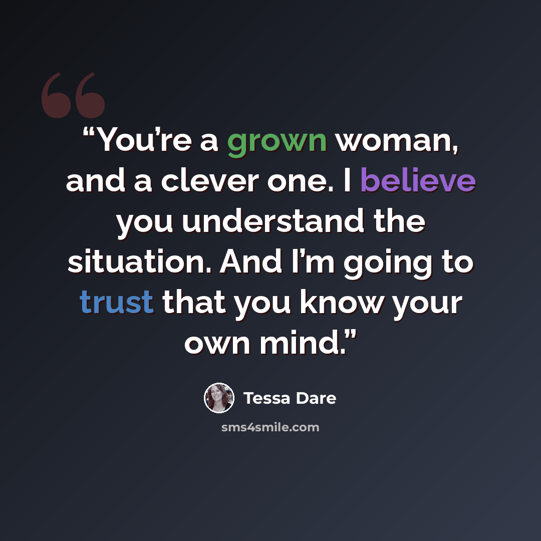 “You’re a grown woman, and a clever one. I believe you understand the situation. And I’m going to trust that you know your own mind.” quote by Tessa Dare