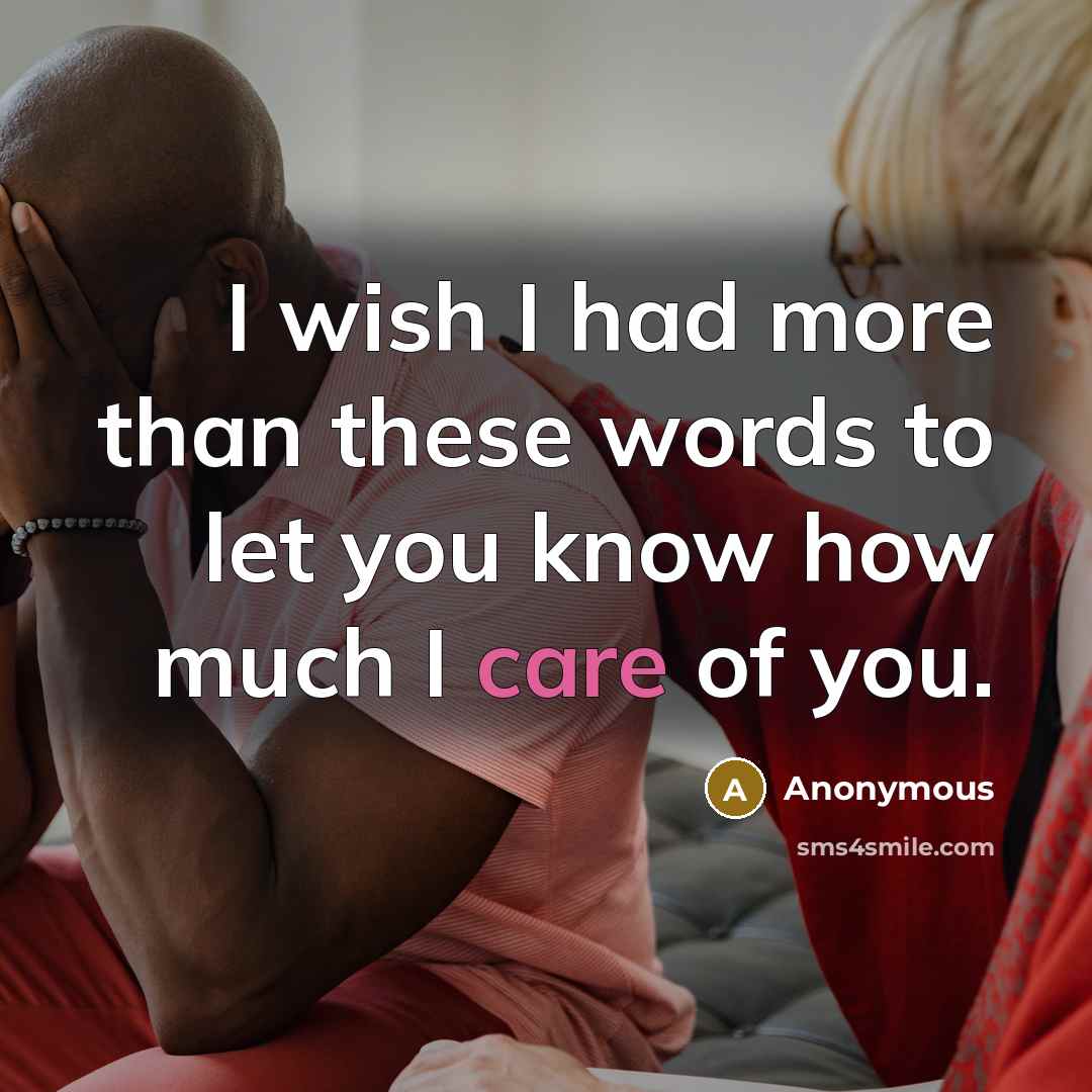 “I wish I had more than these words to let you know how much I care of you.” quote by Anonymous