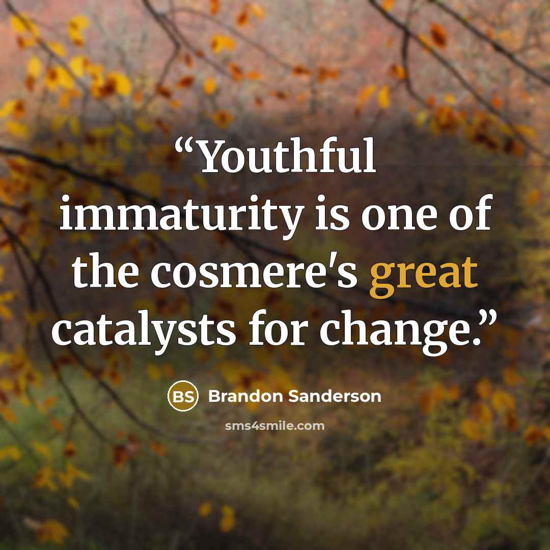 “Youthful immaturity is one of the cosmere's great catalysts for change.” quote by Brandon Sanderson