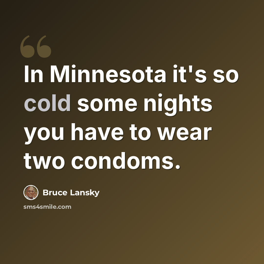 “In Minnesota it's so cold some nights you have to wear two condoms.” quote by Bruce Lansky