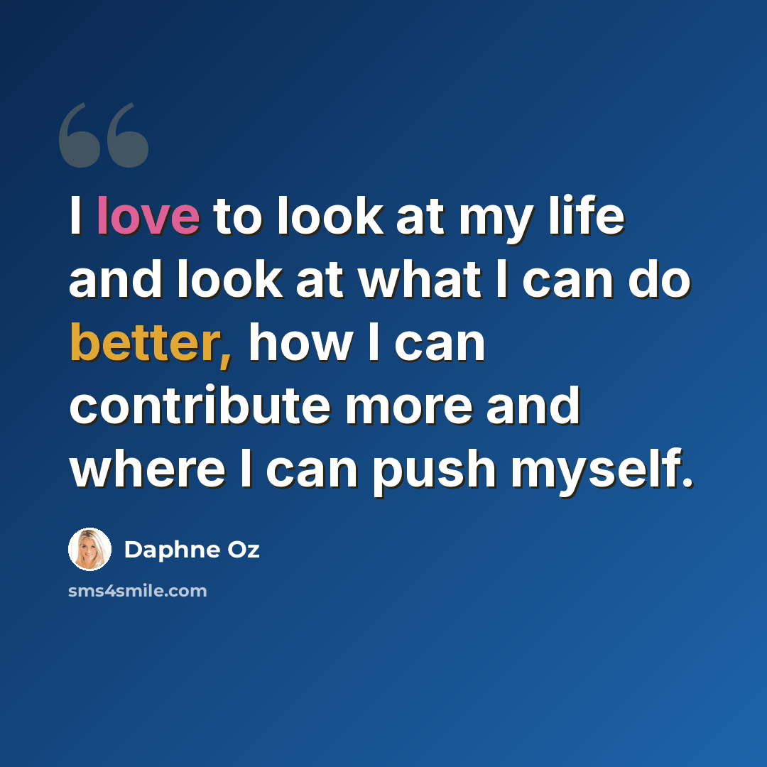 “I love to look at my life and look at what I can do better, how I can contribute more and where I can push myself.” quote by Daphne Oz