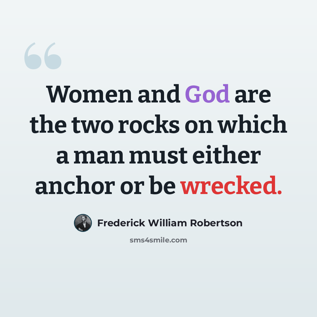 “Women and God are the two rocks on which a man must either anchor or be wrecked.” quote by Frederick William Robertson