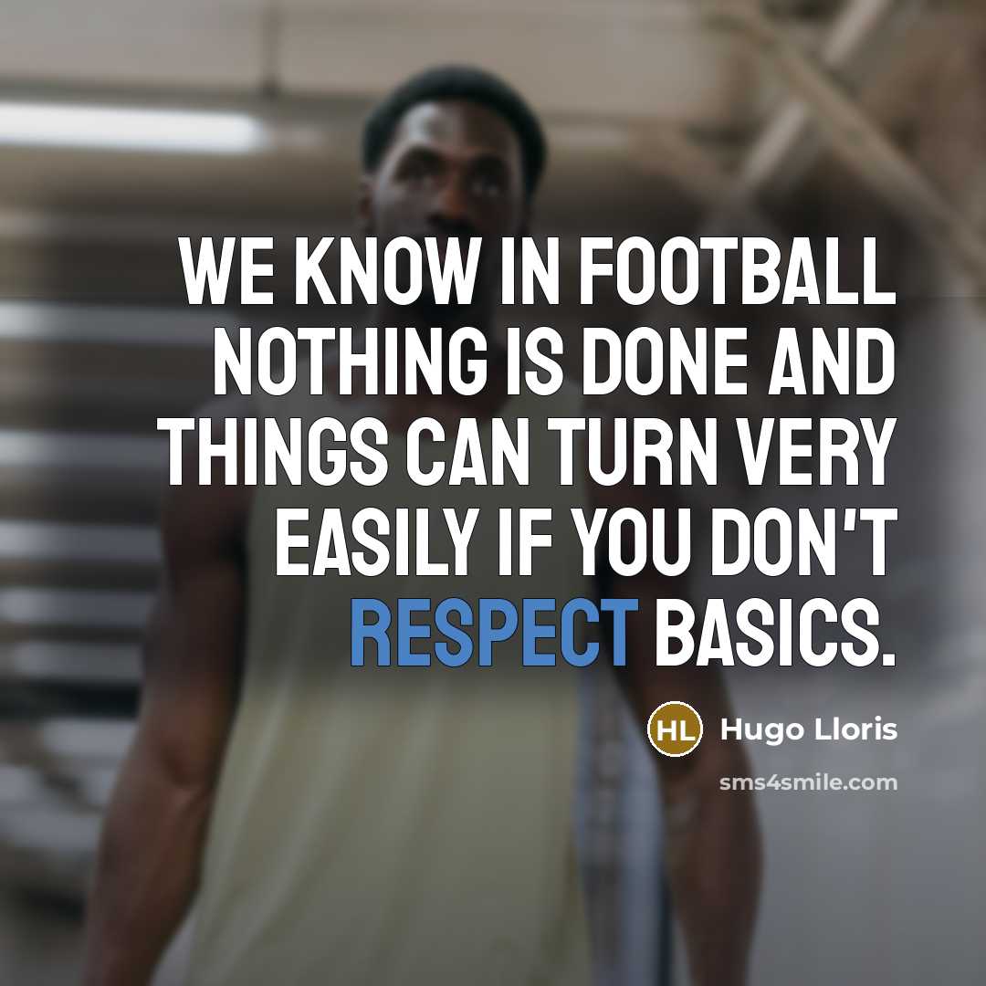 “We know in football nothing is done and things can turn very easily if you don't respect basics.” quote by Hugo Lloris
