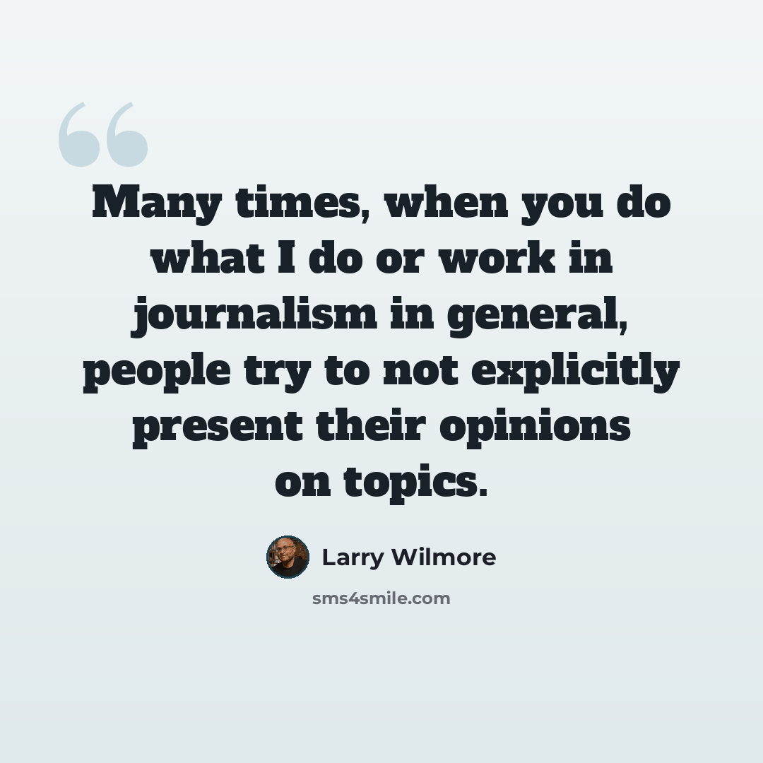 “Many times, when you do what I do or work in journalism in general, people try to not explicitly present their opinions on topics.” quote by Larry Wilmore