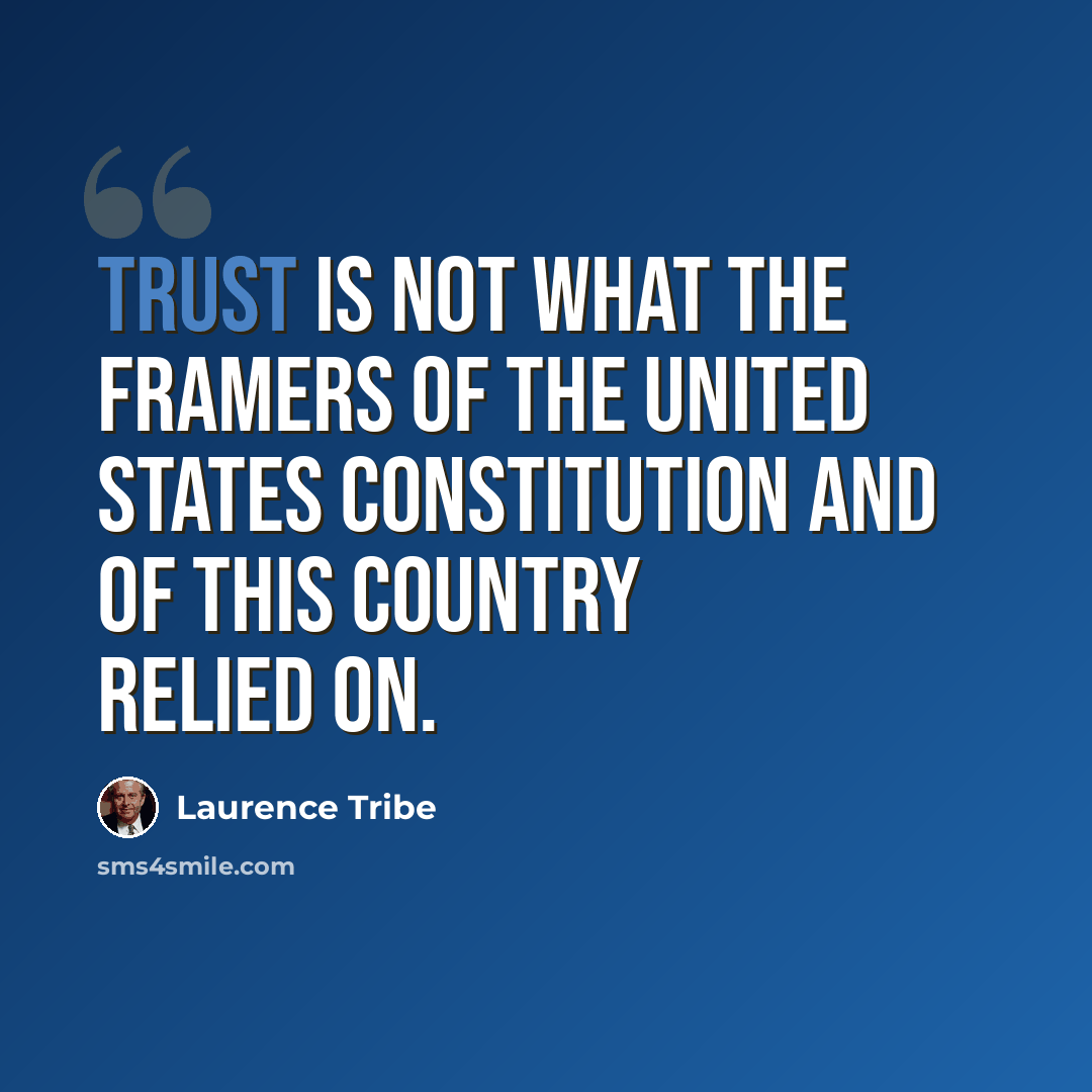 “Trust is not what the framers of the United States constitution and of this country relied on.” quote by Laurence Tribe