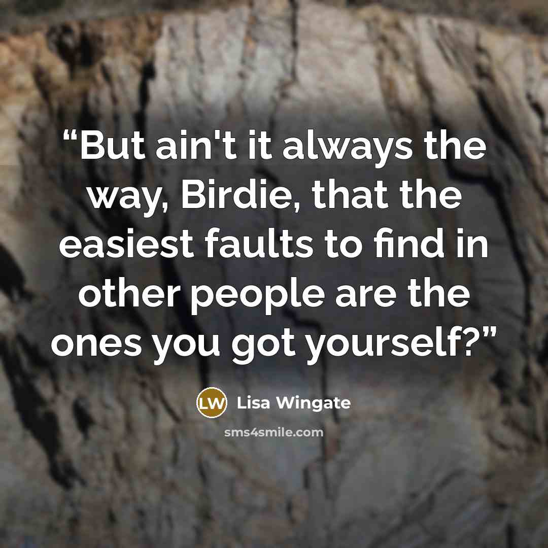 “But ain't it always the way, Birdie, that the easiest faults to find in other people are the ones you got yourself?” quote by Lisa Wingate