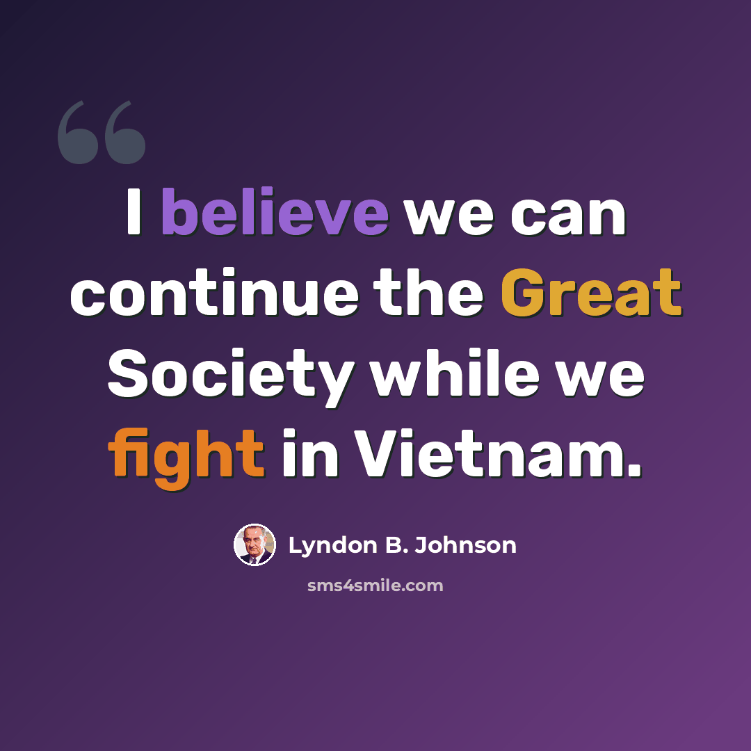 “I believe we can continue the Great Society while we fight in Vietnam.” quote by Lyndon B. Johnson