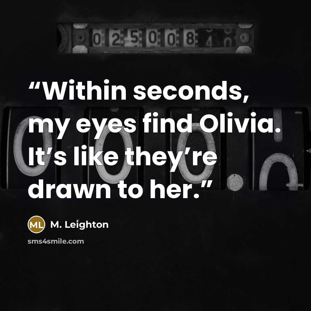 “Within seconds, my eyes find Olivia. It’s like they’re drawn to her.” quote by M. Leighton