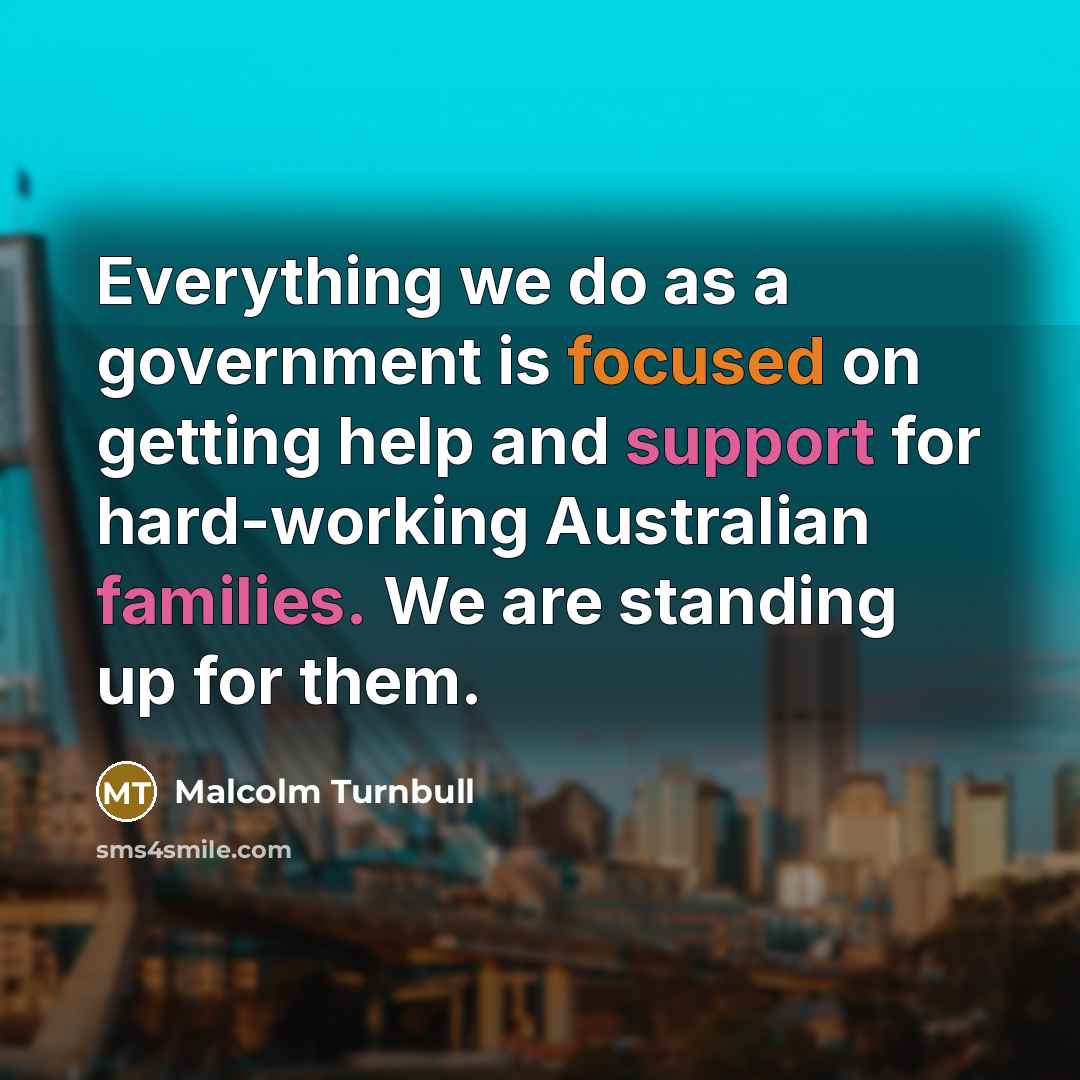 “Everything we do as a government is focused on getting help and support for hard-working Australian families. We are standing up for them.” quote by Malcolm Turnbull