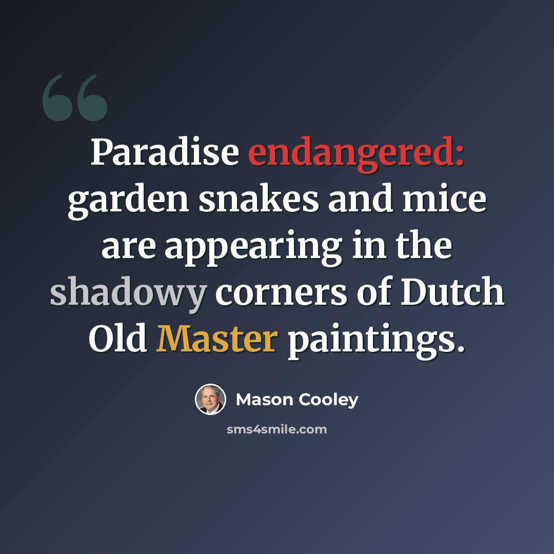 “Paradise endangered: garden snakes and mice are appearing in the shadowy corners of Dutch Old Master paintings.” quote by Mason Cooley