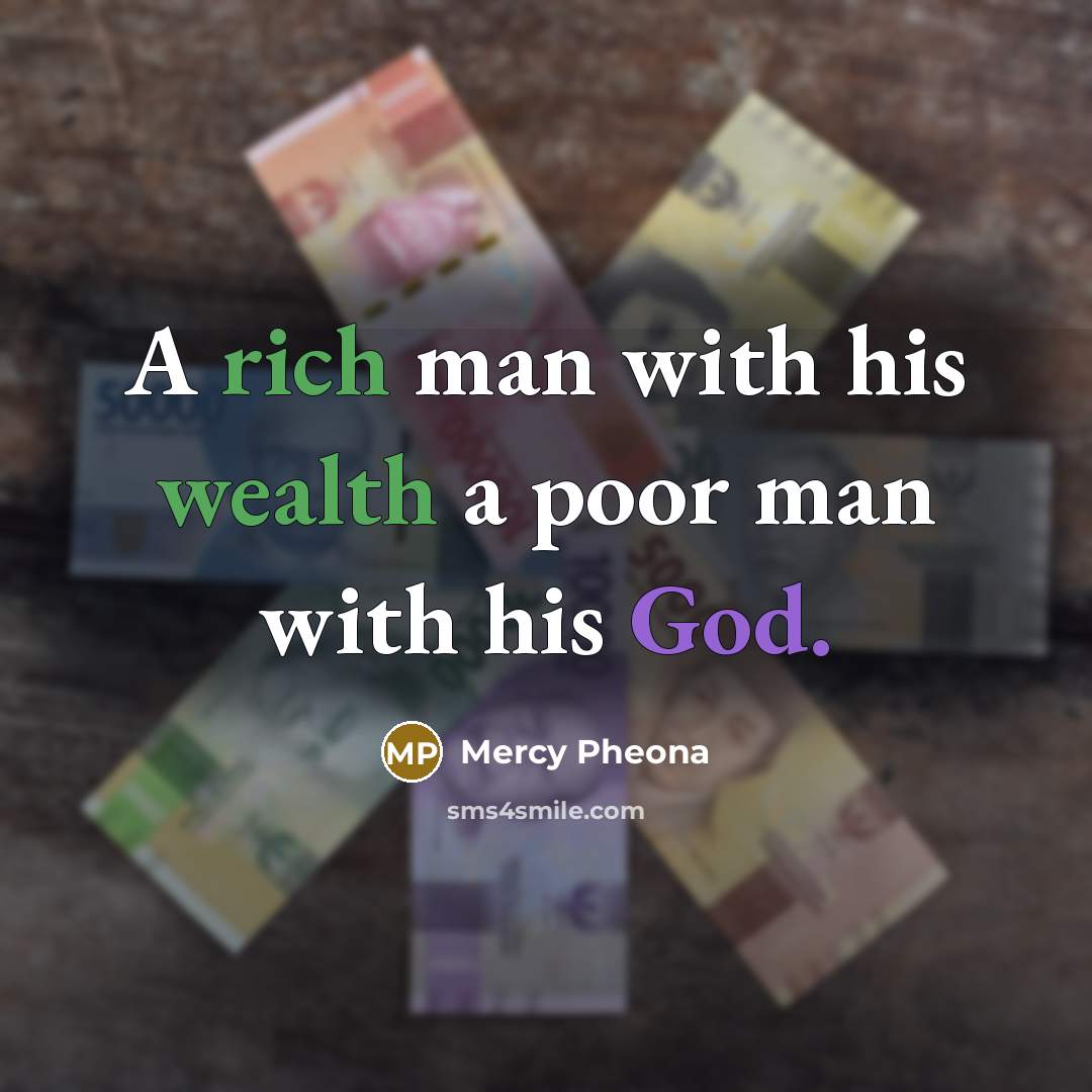 “A rich man with his wealth a poor man with his God.” quote by Mercy Pheona