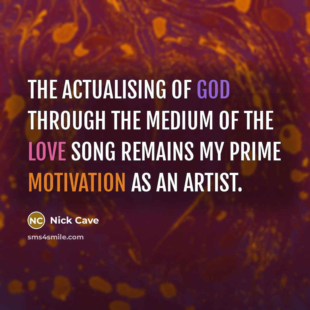 “The actualising of God through the medium of the love song remains my prime motivation as an artist.” quote by Nick Cave