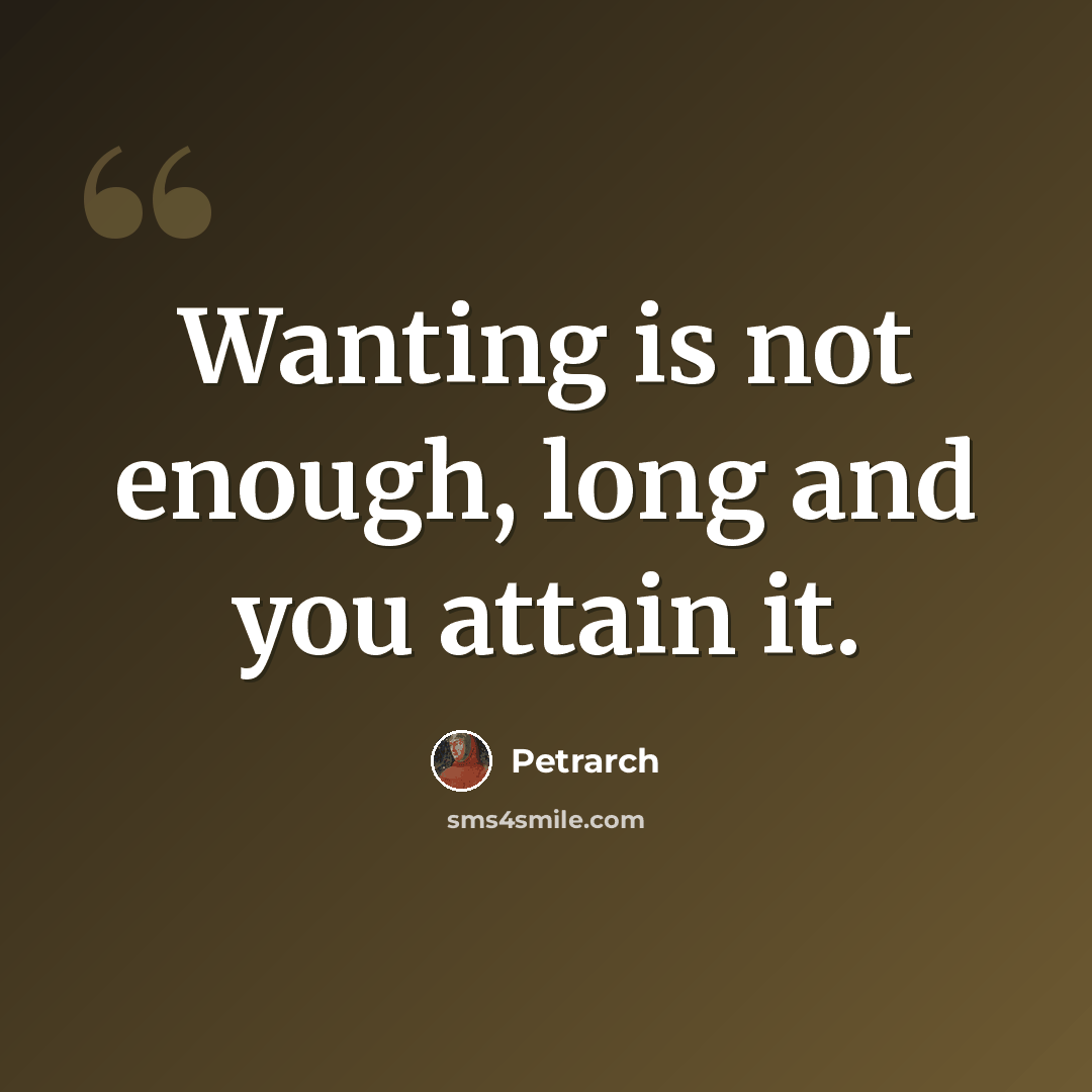 “Wanting is not enough, long and you attain it.” quote by Petrarch
