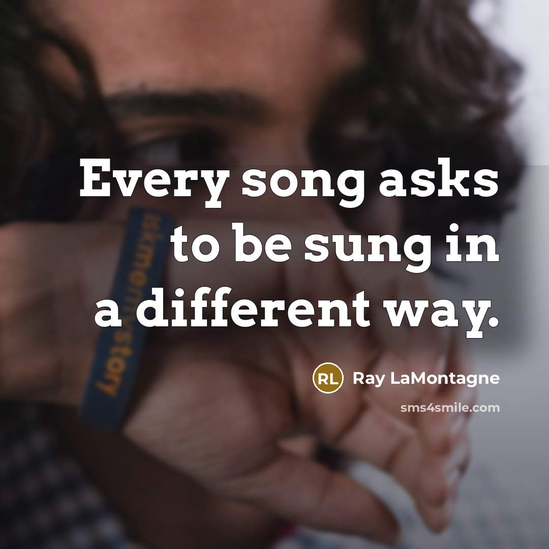 “Every song asks to be sung in a different way.” quote by Ray LaMontagne