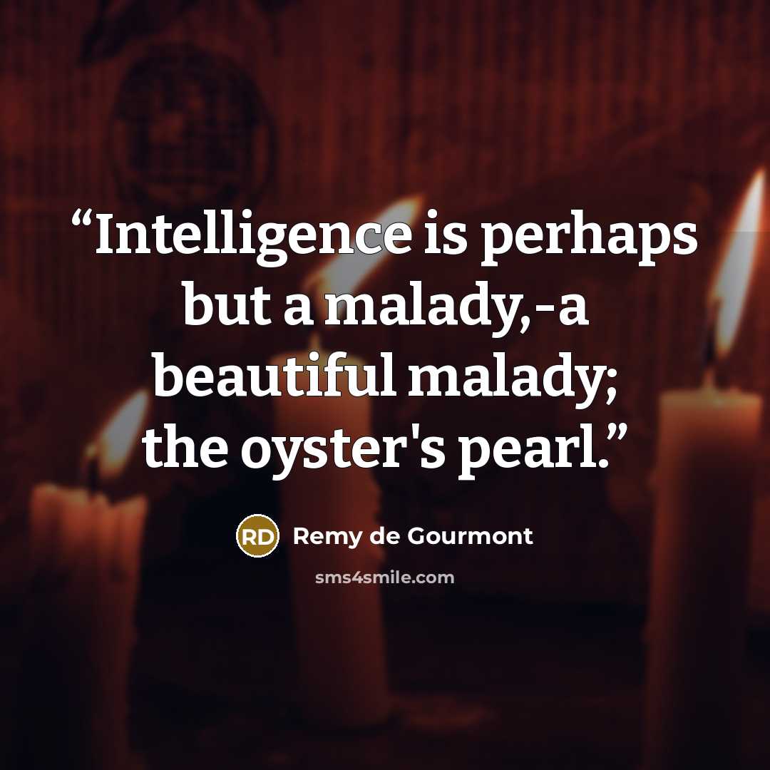 “Intelligence is perhaps but a malady,-a beautiful malady; the oyster's pearl.” quote by Remy de Gourmont