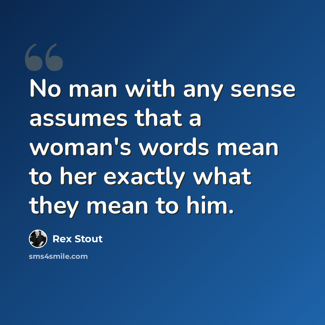 “No man with any sense assumes that a woman's words mean to her exactly what they mean to him.” quote by Rex Stout