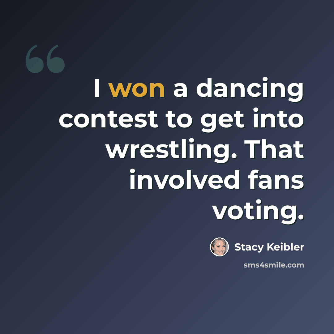 “I won a dancing contest to get into wrestling. That involved fans voting.” quote by Stacy Keibler