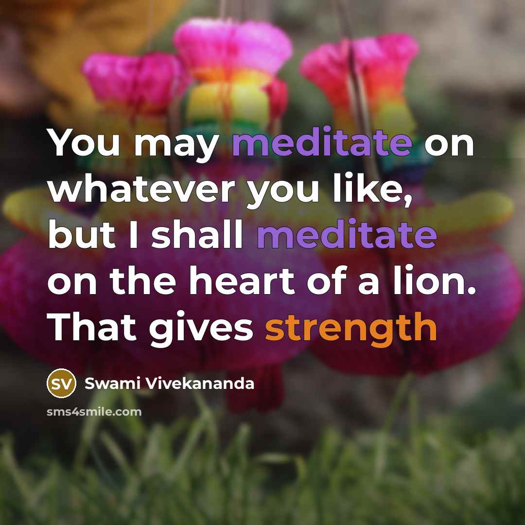 “You may meditate on whatever you like, but I shall meditate on the heart of a lion. That gives strength” quote by Swami Vivekananda