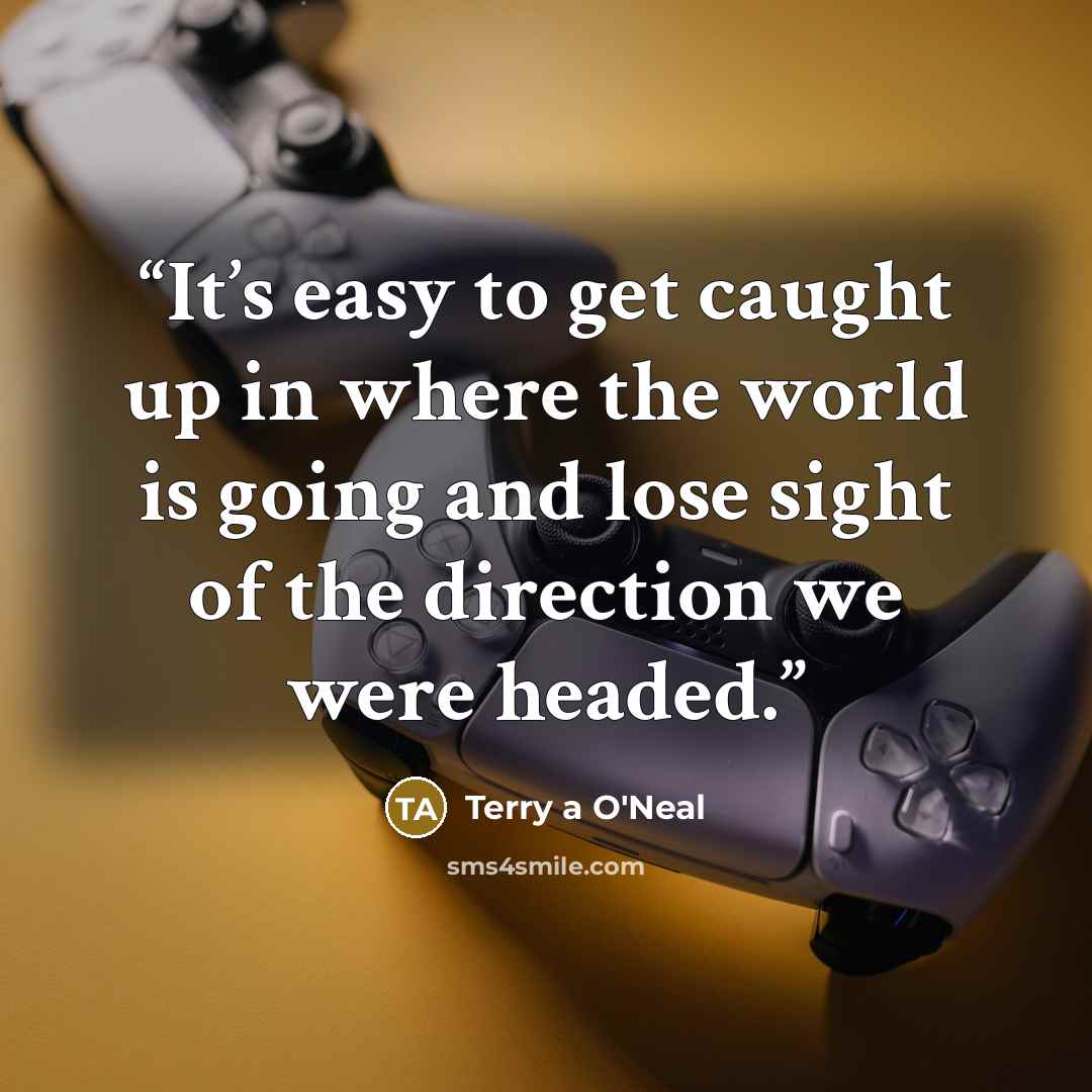 “It’s easy to get caught up in where the world is going and lose sight of the direction we were headed.” quote by Terry a O'Neal