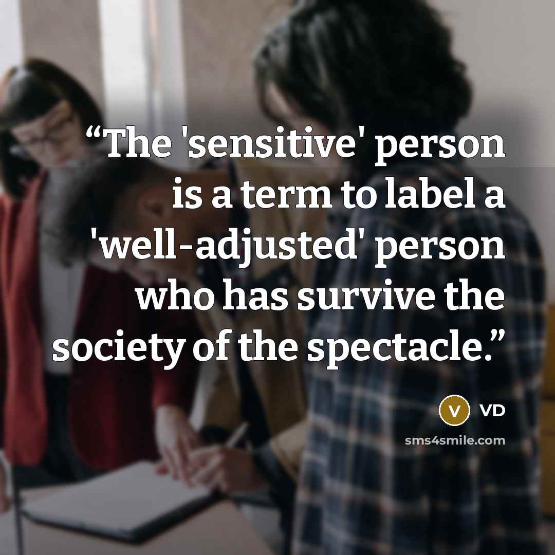 “The 'sensitive' person is a term to label a 'well-adjusted' person who has survive the society of the spectacle.” quote by VD