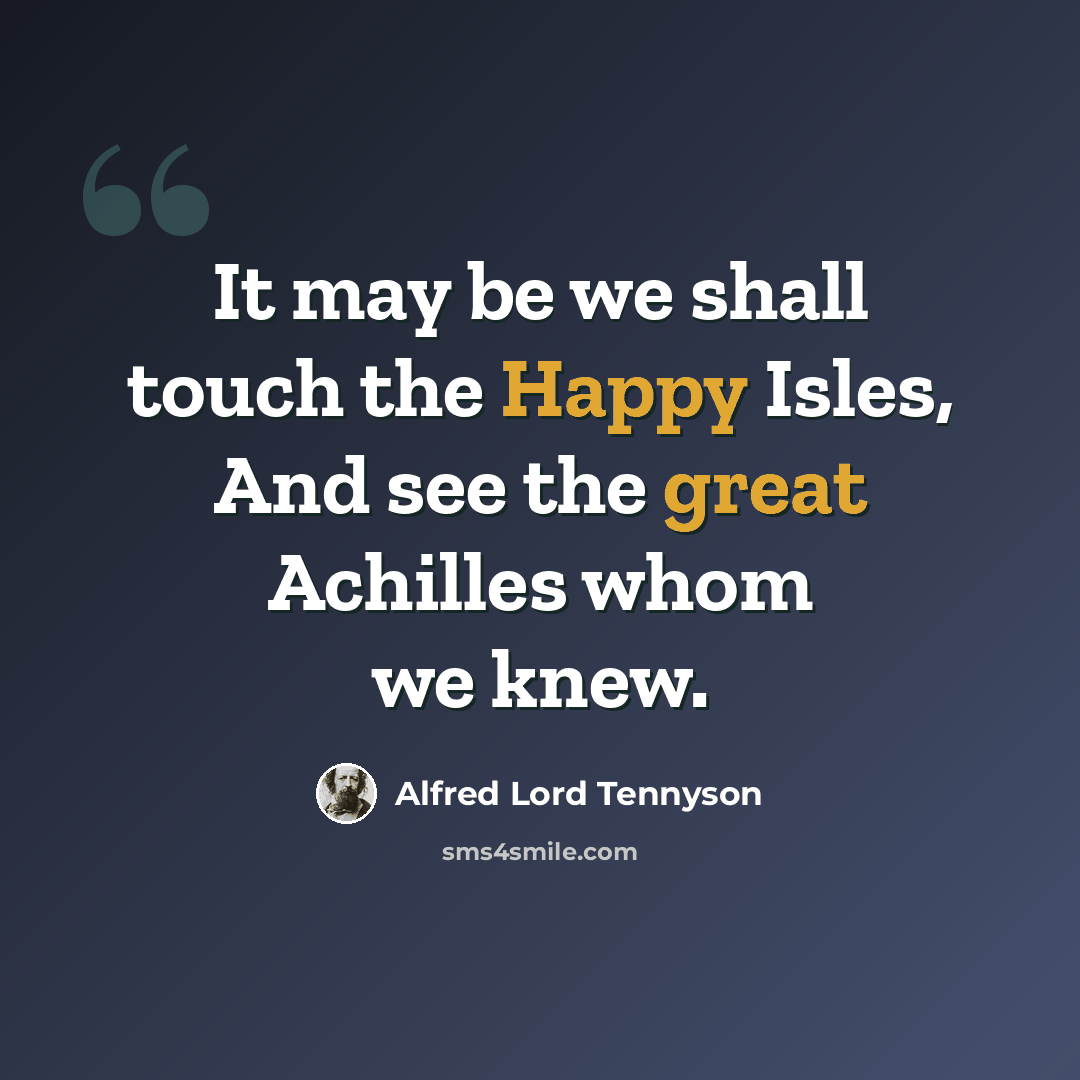 “It may be we shall touch the Happy Isles, And see the great Achilles whom we knew.” quote by Alfred Lord Tennyson