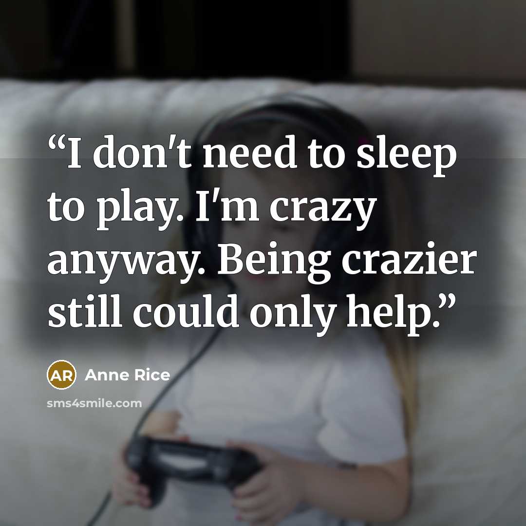 “I don't need to sleep to play. I'm crazy anyway. Being crazier still could only help.” quote by Anne Rice