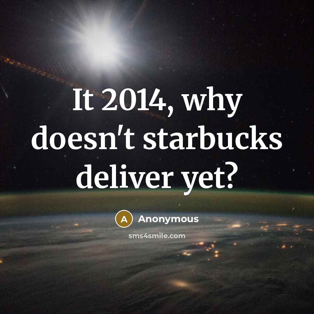 “It 2014, why doesn't starbucks deliver yet?” quote by Anonymous