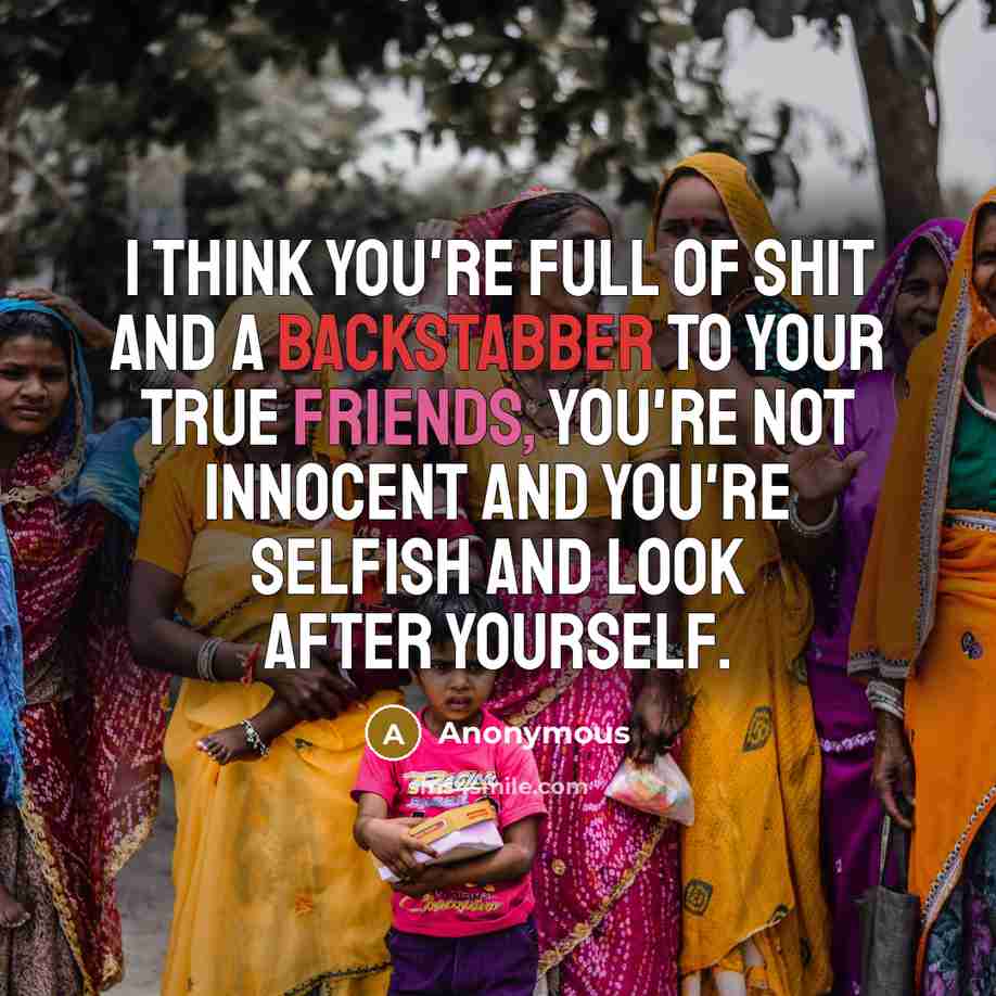 “I think you're full of shit and a backstabber to your true friends, you're not innocent and you're selfish and look after yourself.” quote by Anonymous