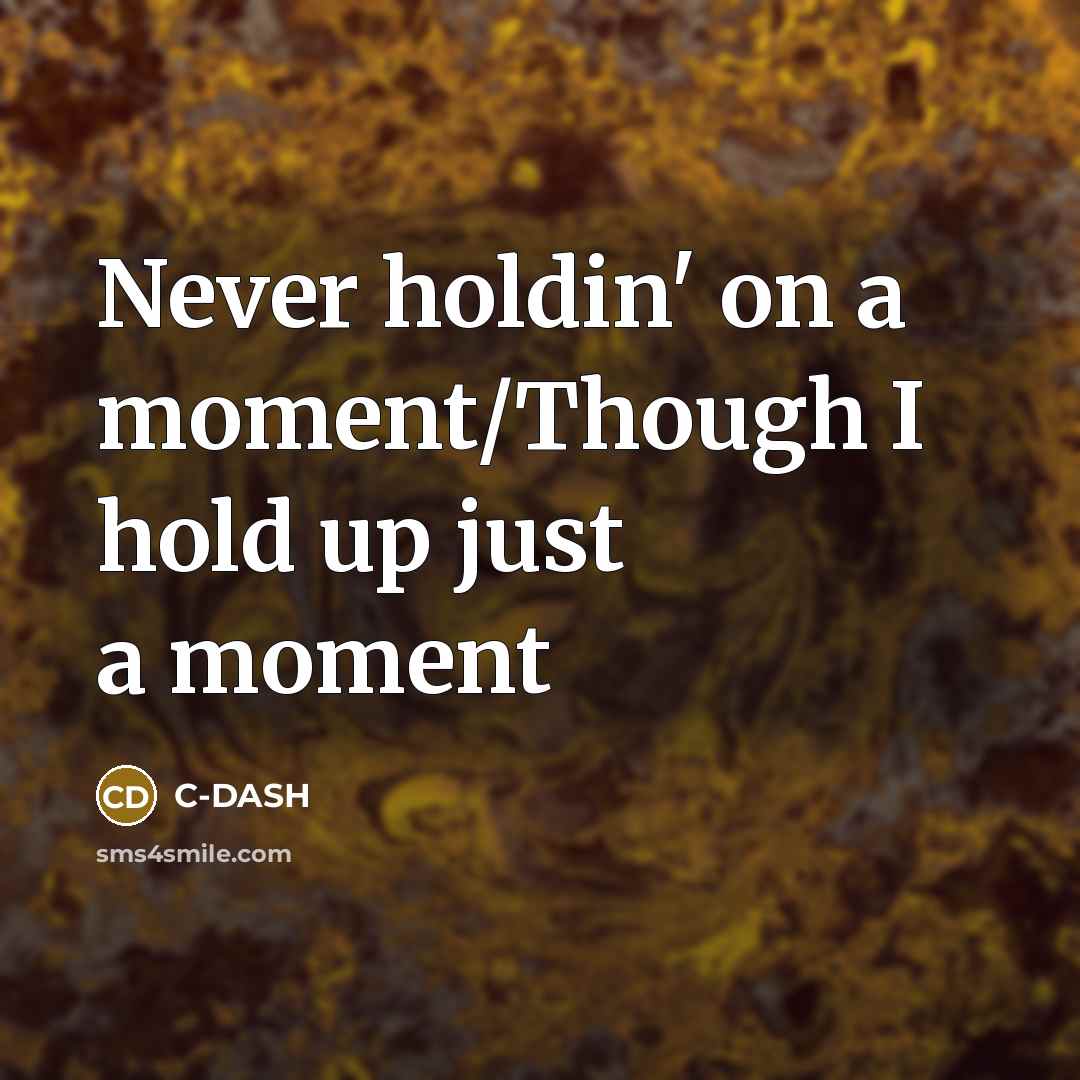 “Never holdin' on a moment/Though I hold up just a moment” quote by C-DASH