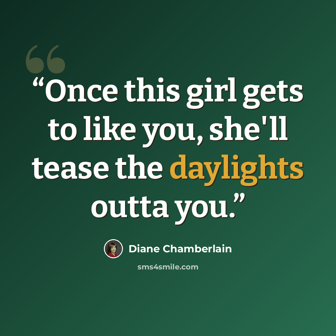 “Once this girl gets to like you, she'll tease the daylights outta you.” quote by Diane Chamberlain
