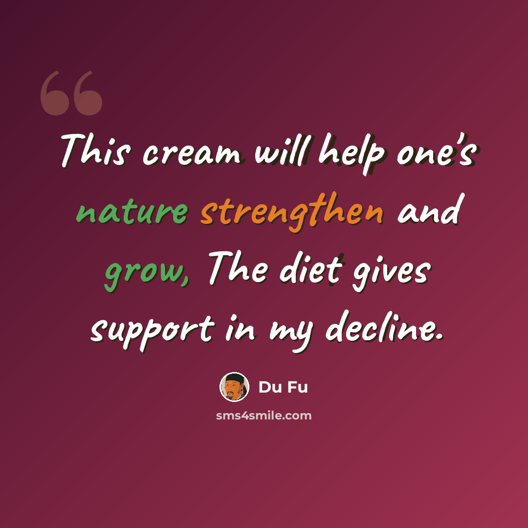 “This cream will help one's nature strengthen and grow, The diet gives support in my decline.” quote by Du Fu